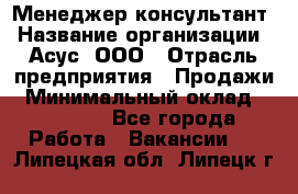 Менеджер-консультант › Название организации ­ Асус, ООО › Отрасль предприятия ­ Продажи › Минимальный оклад ­ 45 000 - Все города Работа » Вакансии   . Липецкая обл.,Липецк г.